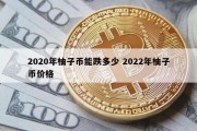 2020年柚子币能跌多少 2022年柚子币价格