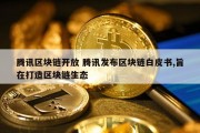 腾讯区块链开放 腾讯发布区块链白皮书,旨在打造区块链生态