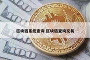 区块链系统查询 区块链查询交易