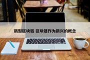 新型区块链 区块链作为新兴的概念