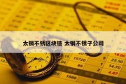 太钢不锈区块链 太钢不锈子公司
