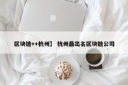 区块链++杭州】 杭州最出名区块链公司
