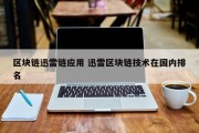 区块链迅雷链应用 迅雷区块链技术在国内排名