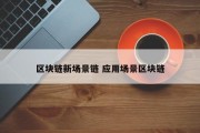 区块链新场景链 应用场景区块链