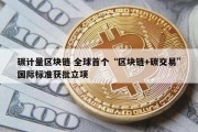 碳计量区块链 全球首个“区块链+碳交易”国际标准获批立项